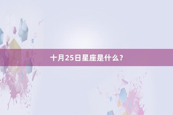 十月25日星座是什么？